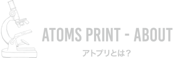 ATOMS PRINT - ABOUT アトプリとは？